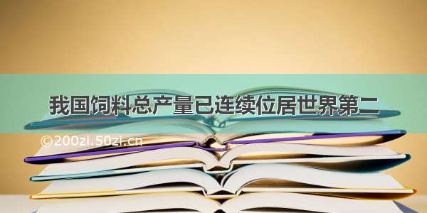 我国饲料总产量已连续位居世界第二