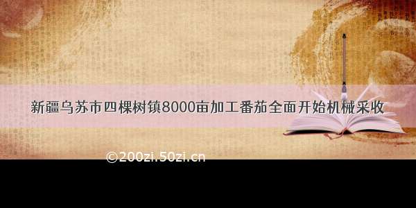 新疆乌苏市四棵树镇8000亩加工番茄全面开始机械采收