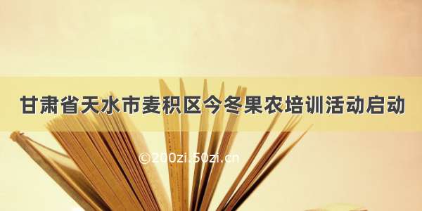 甘肃省天水市麦积区今冬果农培训活动启动