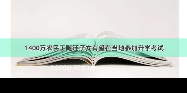 1400万农民工随迁子女有望在当地参加升学考试