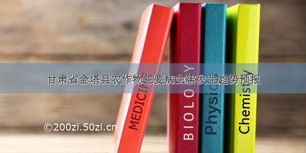 甘肃省金塔县农作物主要病虫害发生趋势预报