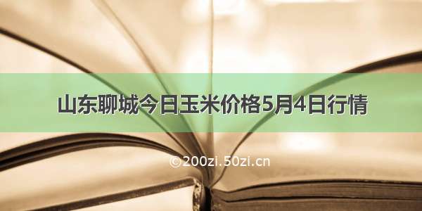 山东聊城今日玉米价格5月4日行情