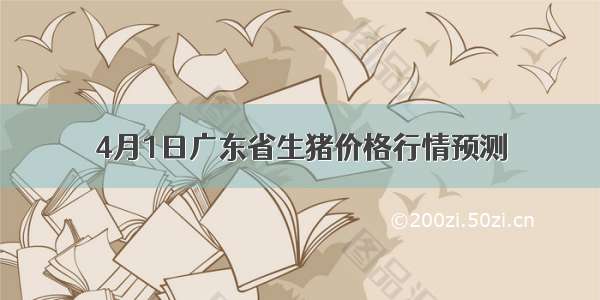 4月1日广东省生猪价格行情预测