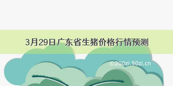 3月29日广东省生猪价格行情预测