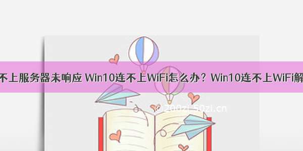 win10 wifi连接不上服务器未响应 Win10连不上WiFi怎么办？Win10连不上WiFi解决方法介绍...