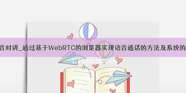 网页实现语音对讲_通过基于WebRTC的浏览器实现语音通话的方法及系统的制作方法...