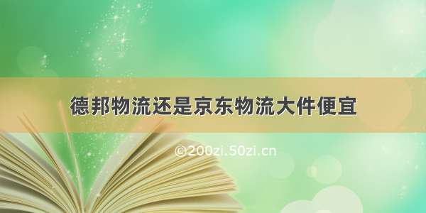 德邦物流还是京东物流大件便宜