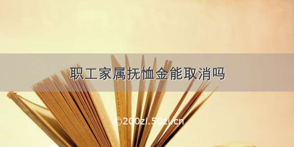 职工家属抚恤金能取消吗