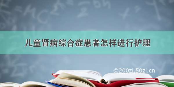 儿童肾病综合症患者怎样进行护理