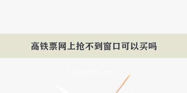 高铁票网上抢不到窗口可以买吗