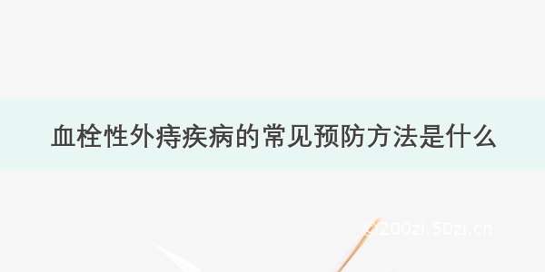 血栓性外痔疾病的常见预防方法是什么