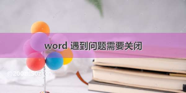 word 遇到问题需要关闭