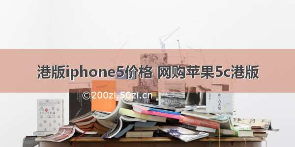 港版iphone5价格 网购苹果5c港版
