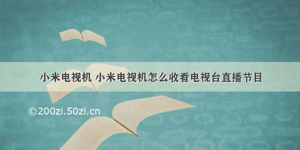 小米电视机 小米电视机怎么收看电视台直播节目