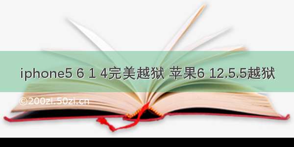 iphone5 6 1 4完美越狱 苹果6 12.5.5越狱