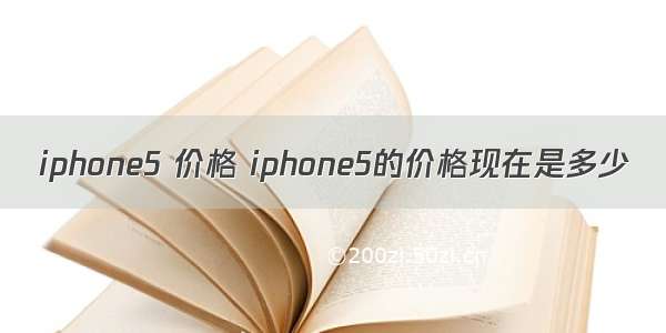 iphone5 价格 iphone5的价格现在是多少