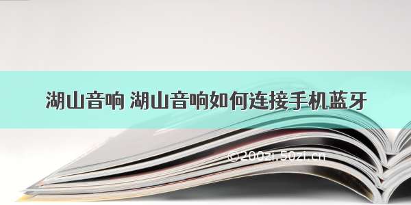 湖山音响 湖山音响如何连接手机蓝牙