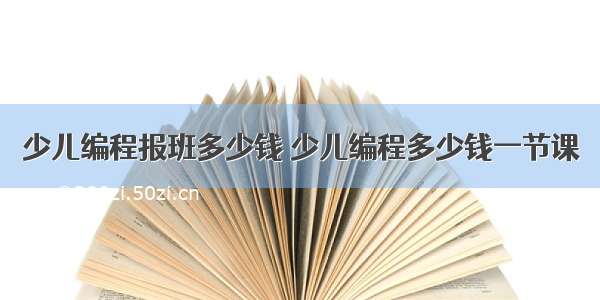 少儿编程报班多少钱 少儿编程多少钱一节课