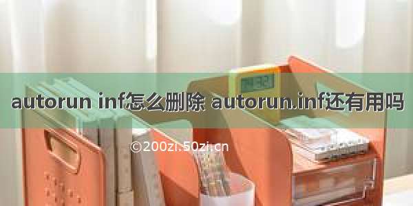 autorun inf怎么删除 autorun.inf还有用吗