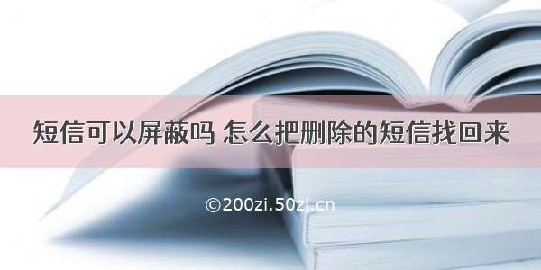 短信可以屏蔽吗 怎么把删除的短信找回来