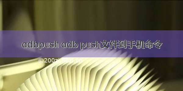 adbpush adb push文件到手机命令