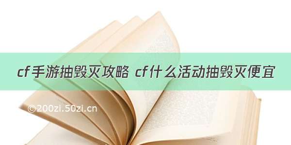 cf手游抽毁灭攻略 cf什么活动抽毁灭便宜