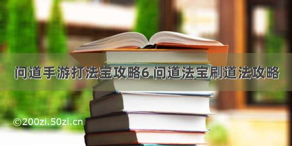 问道手游打法宝攻略6 问道法宝刷道法攻略