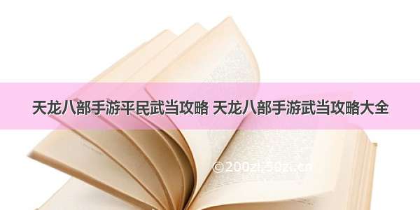 天龙八部手游平民武当攻略 天龙八部手游武当攻略大全