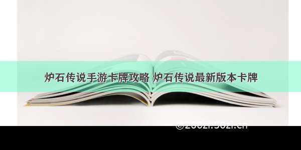 炉石传说手游卡牌攻略 炉石传说最新版本卡牌