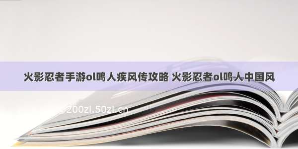 火影忍者手游ol鸣人疾风传攻略 火影忍者ol鸣人中国风