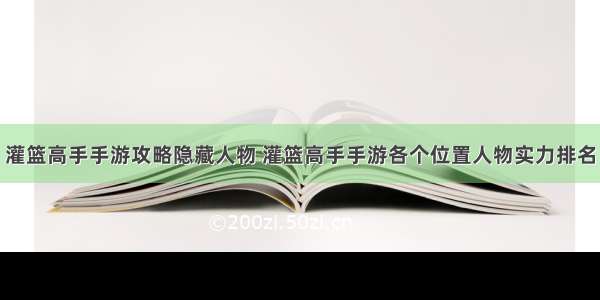 灌篮高手手游攻略隐藏人物 灌篮高手手游各个位置人物实力排名