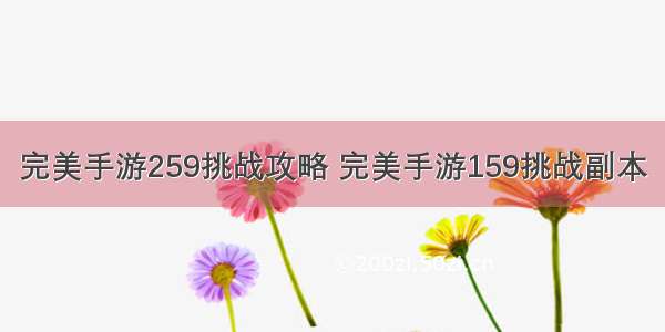 完美手游259挑战攻略 完美手游159挑战副本