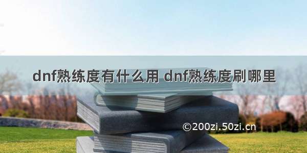 dnf熟练度有什么用 dnf熟练度刷哪里