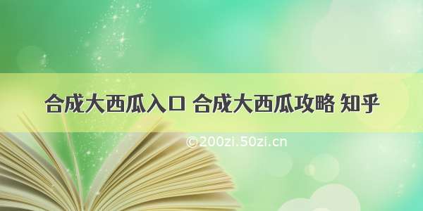 合成大西瓜入口 合成大西瓜攻略 知乎