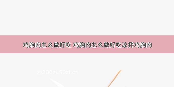 鸡胸肉怎么做好吃 鸡胸肉怎么做好吃凉拌鸡胸肉