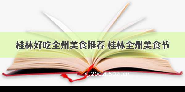 桂林好吃全州美食推荐 桂林全州美食节