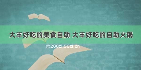 大丰好吃的美食自助 大丰好吃的自助火锅