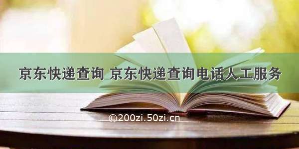 京东快递查询 京东快递查询电话人工服务