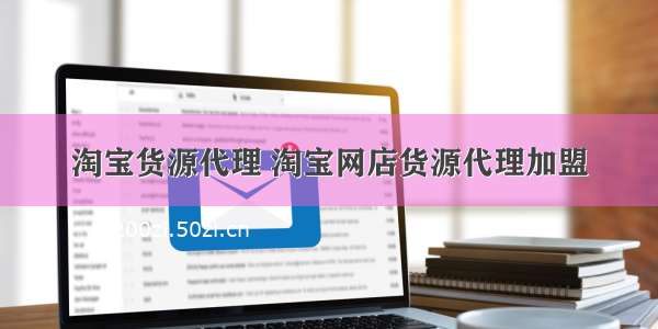 淘宝货源代理 淘宝网店货源代理加盟