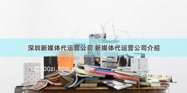 深圳新媒体代运营公司 新媒体代运营公司介绍