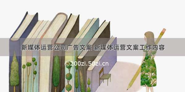 新媒体运营公司广告文案 新媒体运营文案工作内容