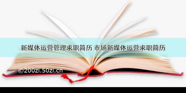 新媒体运营管理求职简历 市场新媒体运营求职简历