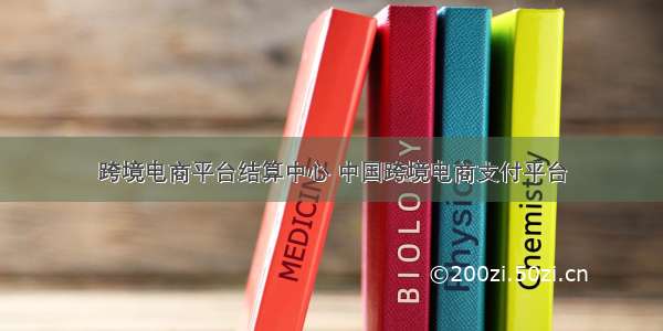 跨境电商平台结算中心 中国跨境电商支付平台