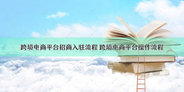 跨境电商平台招商入驻流程 跨境电商平台操作流程