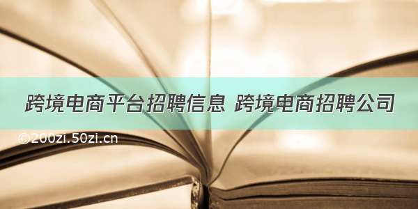 跨境电商平台招聘信息 跨境电商招聘公司