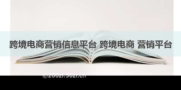 跨境电商营销信息平台 跨境电商 营销平台