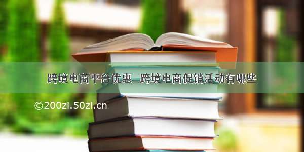 跨境电商平台优惠劵 跨境电商促销活动有哪些