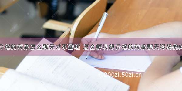 跟介绍的对象怎么聊天才不尴尬 怎么解决跟介绍的对象聊天冷场的问题