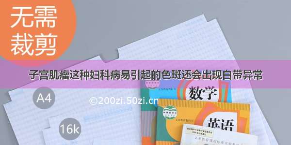 子宫肌瘤这种妇科病易引起的色斑还会出现白带异常