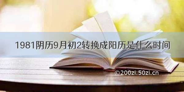 1981阴历9月初2转换成阳历是什么时间